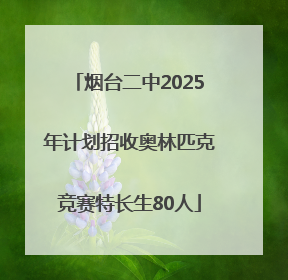 烟台二中2025年计划招收奥林匹克竞赛特长生80人