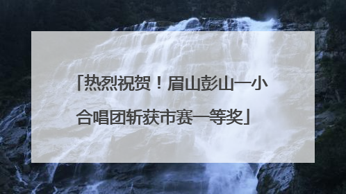 热烈祝贺！眉山彭山一小合唱团斩获市赛一等奖