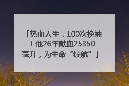 热血人生，100次挽袖！他26年献血25350毫升，为生命“续航”