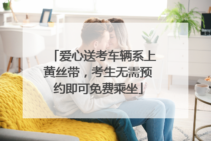 爱心送考车辆系上黄丝带，考生无需预约即可免费乘坐