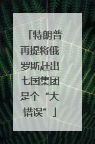特朗普再提将俄罗斯赶出七国集团是个“大错误”