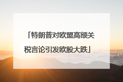 特朗普对欧盟高额关税言论引发欧股大跌