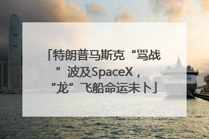 特朗普马斯克“骂战”波及SpaceX，“龙”飞船命运未卜