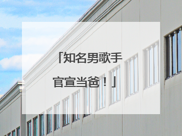 知名男歌手官宣当爸！