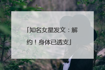 知名女星发文：解约！身体已透支