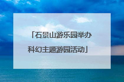 石景山游乐园举办科幻主题游园活动