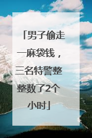 男子偷走一麻袋钱，三名特警整整数了2个小时