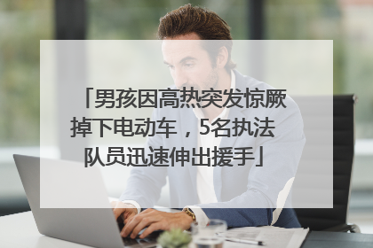 男孩因高热突发惊厥掉下电动车，5名执法队员迅速伸出援手