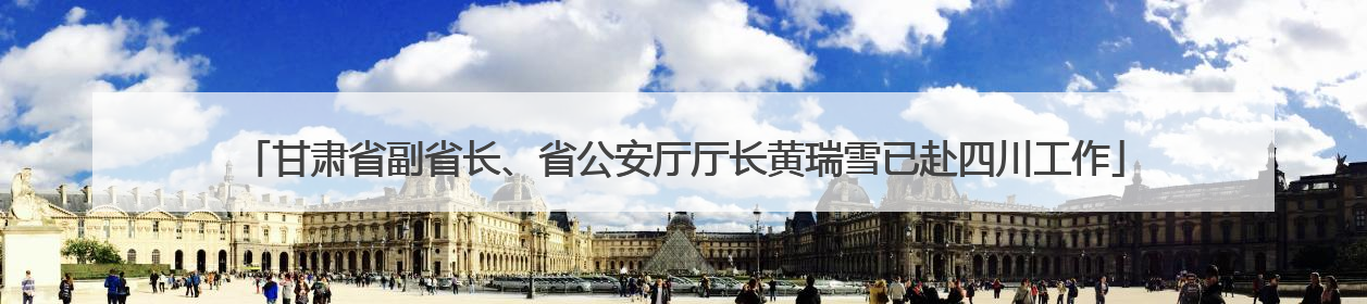 甘肃省副省长、省公安厅厅长黄瑞雪已赴四川工作