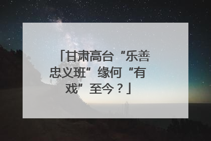 甘肃高台“乐善忠义班”缘何“有戏”至今？
