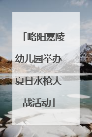 略阳嘉陵幼儿园举办夏日水枪大战活动