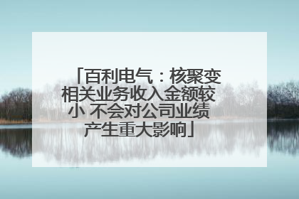 百利电气：核聚变相关业务收入金额较小 不会对公司业绩产生重大影响
