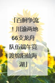 百舸争流！川渝两地66支龙舟队伍端午竞渡绵阳仙海湖