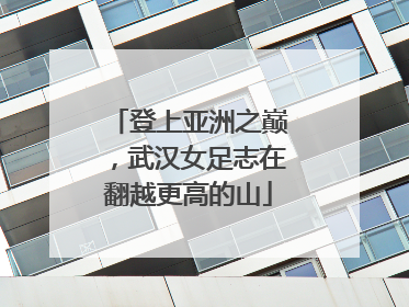 登上亚洲之巅，武汉女足志在翻越更高的山