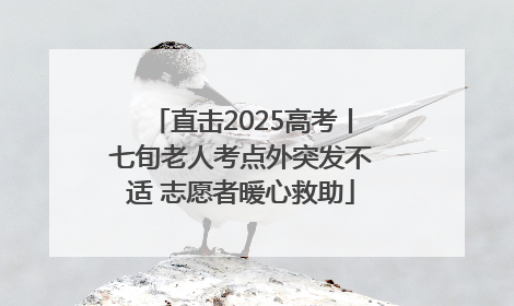 直击2025高考丨七旬老人考点外突发不适 志愿者暖心救助