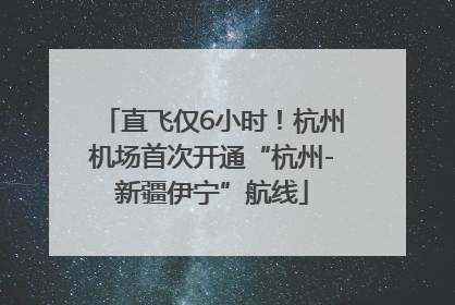 直飞仅6小时！杭州机场首次开通“杭州-新疆伊宁”航线