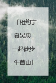 相约宁夏吴忠 一起徒步牛首山