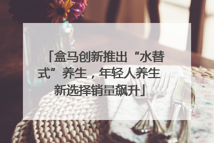 盒马创新推出“水替式”养生，年轻人养生新选择销量飙升