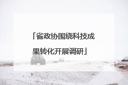 省政协围绕科技成果转化开展调研