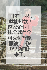 看一眼，就能付款！这家企业上线全球首个可支付智能眼镜，《90早新闻》来了