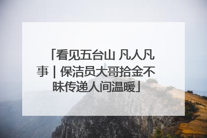 看见五台山 凡人凡事｜保洁员大哥拾金不昧传递人间温暖
