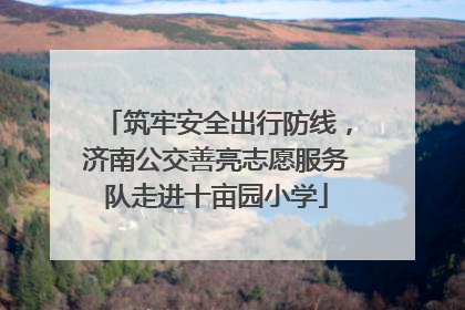 筑牢安全出行防线，济南公交善亮志愿服务队走进十亩园小学