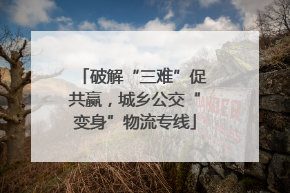 破解“三难”促共赢，城乡公交“变身”物流专线