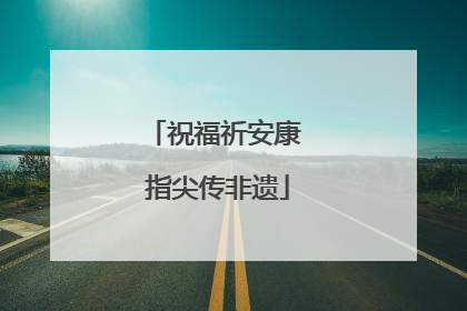 祝福祈安康 指尖传非遗