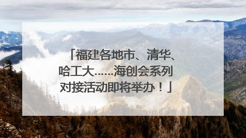 福建各地市、清华、哈工大……海创会系列对接活动即将举办！