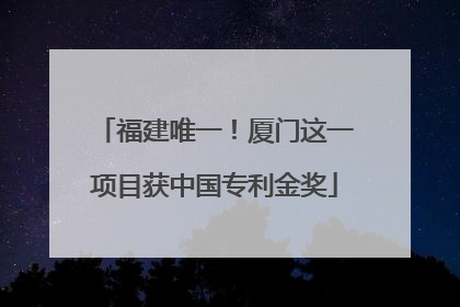 福建唯一！厦门这一项目获中国专利金奖