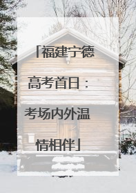 福建宁德高考首日：考场内外温情相伴