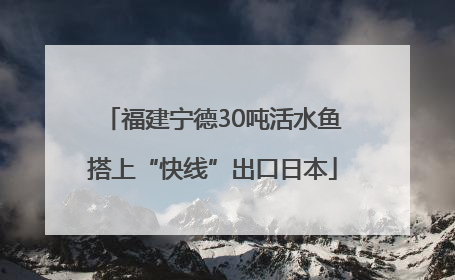 福建宁德30吨活水鱼搭上“快线”出口日本