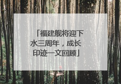 福建舰将迎下水三周年，成长印迹一文回顾