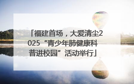 福建首场，大爱清尘2025“青少年肺健康科普进校园”活动举行
