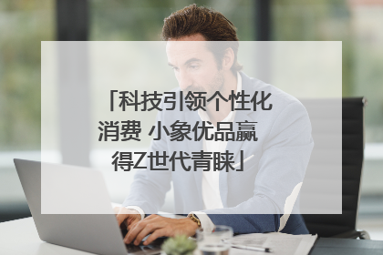 科技引领个性化消费 小象优品赢得Z世代青睐