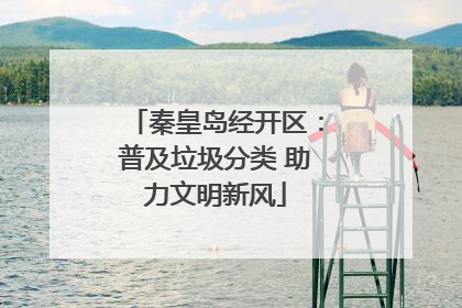 秦皇岛经开区：普及垃圾分类 助力文明新风