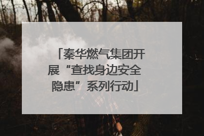 秦华燃气集团开展“查找身边安全隐患”系列行动