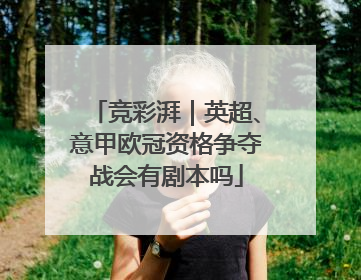 竞彩湃｜英超、意甲欧冠资格争夺战会有剧本吗