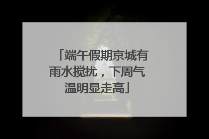 端午假期京城有雨水搅扰，下周气温明显走高
