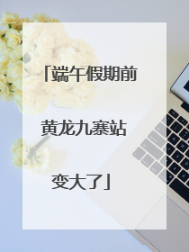 端午假期前 黄龙九寨站变大了