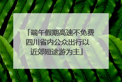 端午假期高速不免费 四川省内公众出行以近郊短途游为主