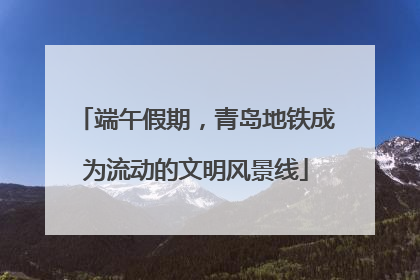 端午假期，青岛地铁成为流动的文明风景线