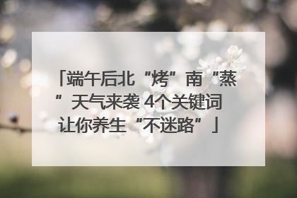 端午后北“烤”南“蒸”天气来袭 4个关键词让你养生“不迷路”