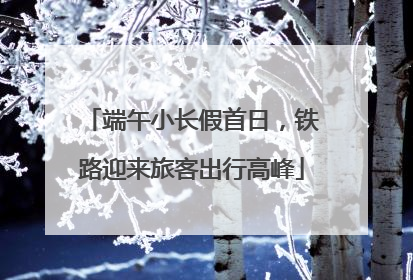 端午小长假首日，铁路迎来旅客出行高峰