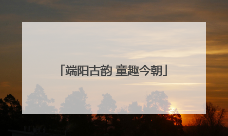 端阳古韵 童趣今朝