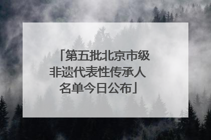 第五批北京市级非遗代表性传承人名单今日公布