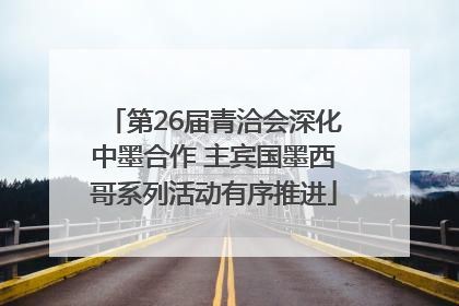 第26届青洽会深化中墨合作 主宾国墨西哥系列活动有序推进