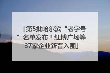 第5批哈尔滨“老字号”名单发布！红博广场等37家企业新晋入围