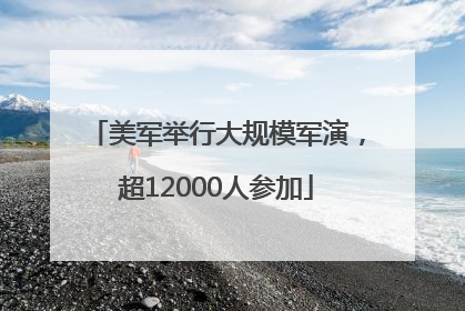 美军举行大规模军演，超12000人参加