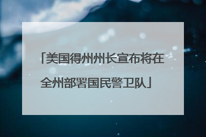 美国得州州长宣布将在全州部署国民警卫队